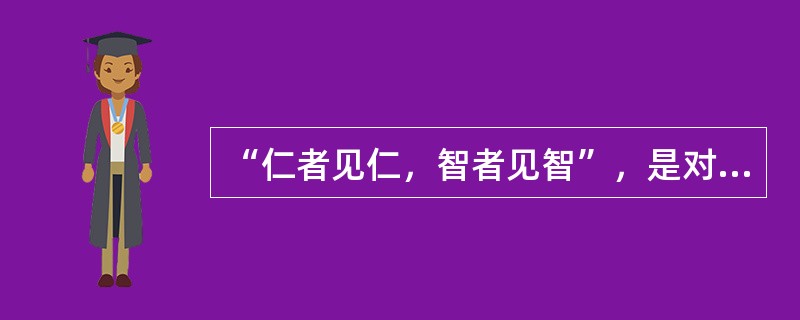 “仁者见仁，智者见智”，是对客观真理的否定。（）