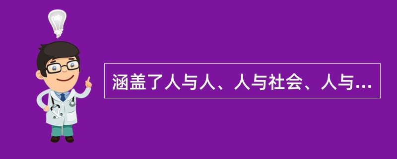 涵盖了人与人、人与社会、人与自然之间关系的道德规范是指（）。