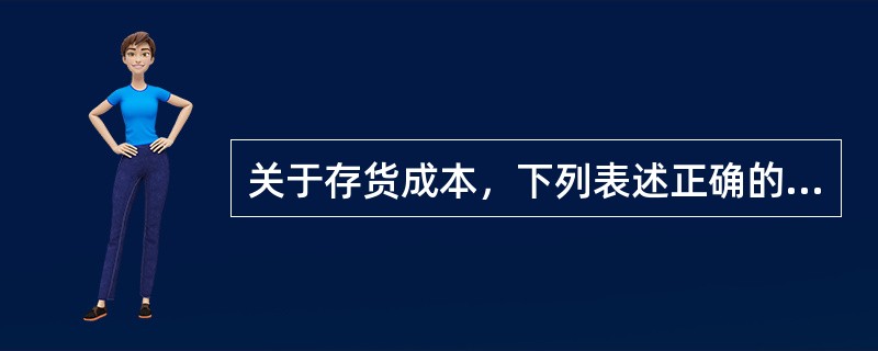 关于存货成本，下列表述正确的有（）。