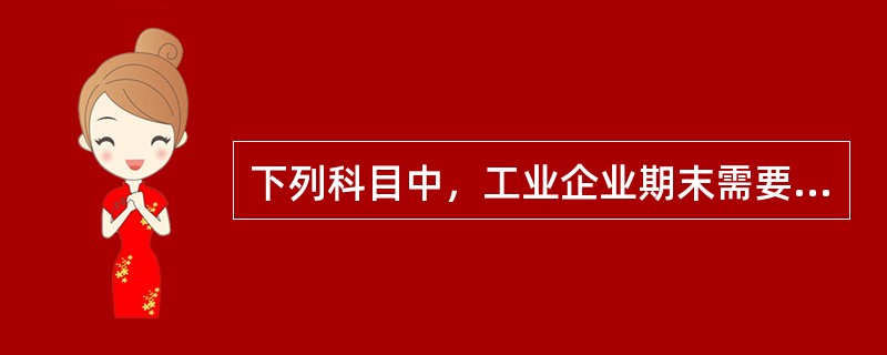 下列科目中，工业企业期末需要将各科目的期末余额转入生产成本的是（）。