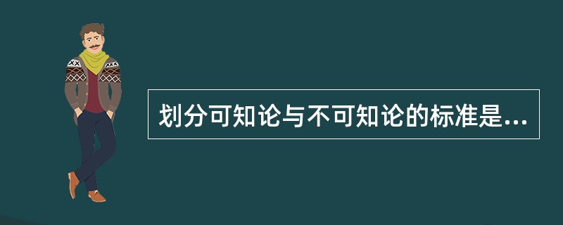 划分可知论与不可知论的标准是（）。