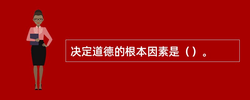 决定道德的根本因素是（）。