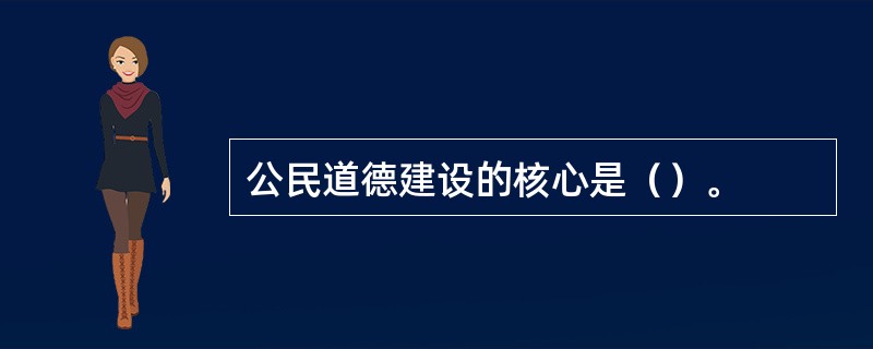 公民道德建设的核心是（）。