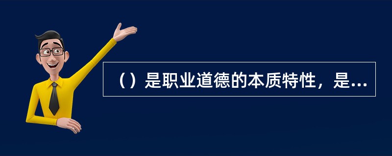 （）是职业道德的本质特性，是社会主义职业道德的最高要求、最终目标和最高境界。