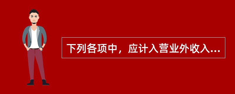 下列各项中，应计入营业外收入的有（）。