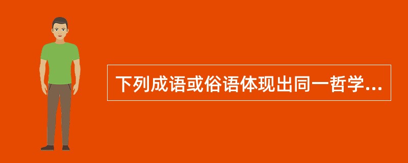 下列成语或俗语体现出同一哲学原理的是（）。