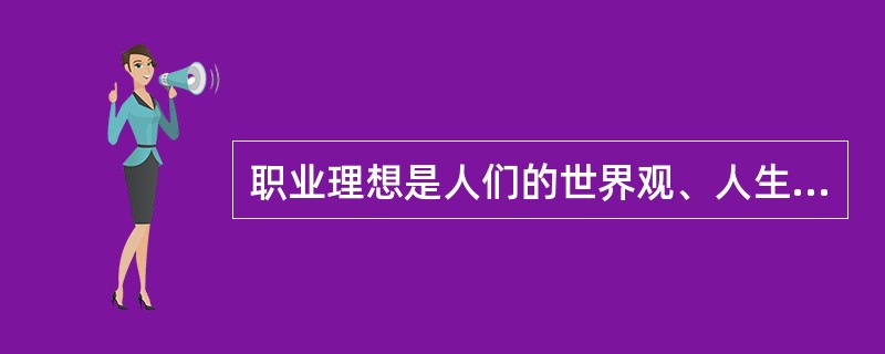 职业理想是人们的世界观、人生观、价值观在职业活动奋斗目标上的集中表现，是形成（）的基础。