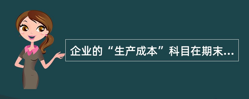 企业的“生产成本”科目在期末的时候可以有余额。（）