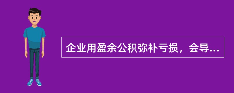 企业用盈余公积弥补亏损，会导致留存收益减少。（）