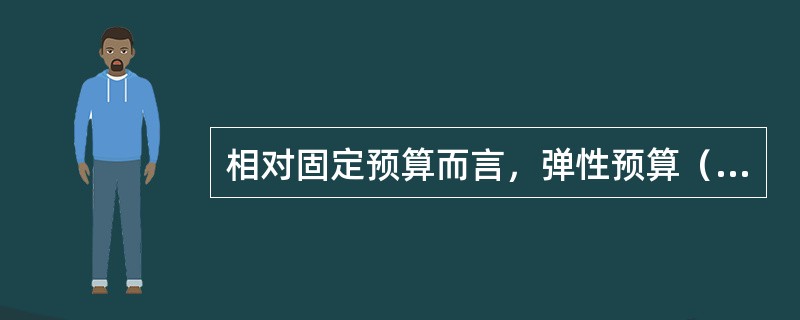 相对固定预算而言，弹性预算（）。