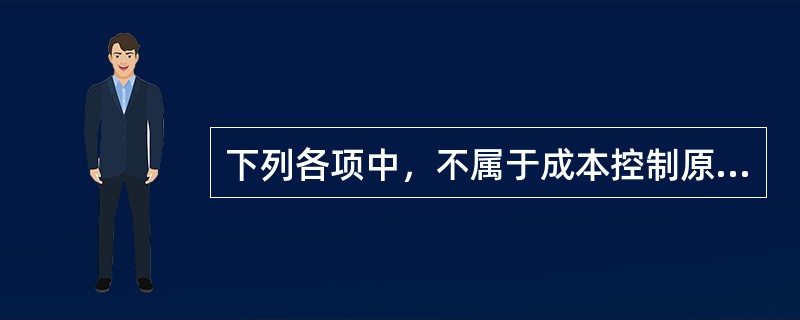 下列各项中，不属于成本控制原则的是（）。