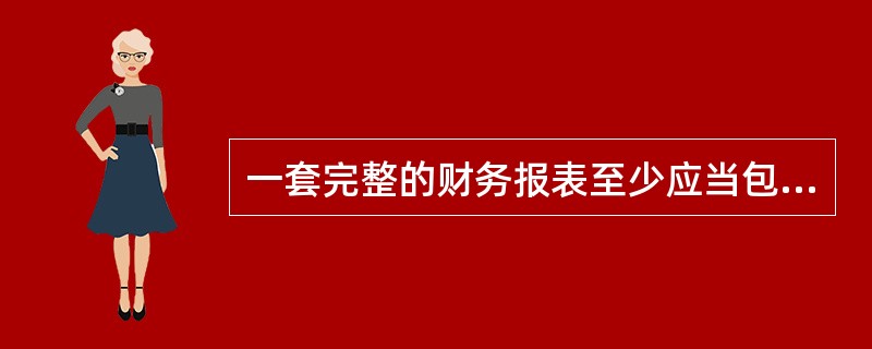 一套完整的财务报表至少应当包括资产负债表、利润表、现金流量表、所有者权益（或股东权益）变动表。（）