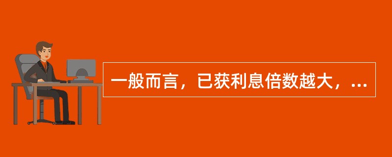 一般而言，已获利息倍数越大，企业可以偿还债务的可能性也越大。（）