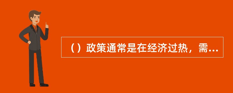 （）政策通常是在经济过热，需求过旺和通货膨胀压力下采取的对策，目的是调节经济，压缩需求。