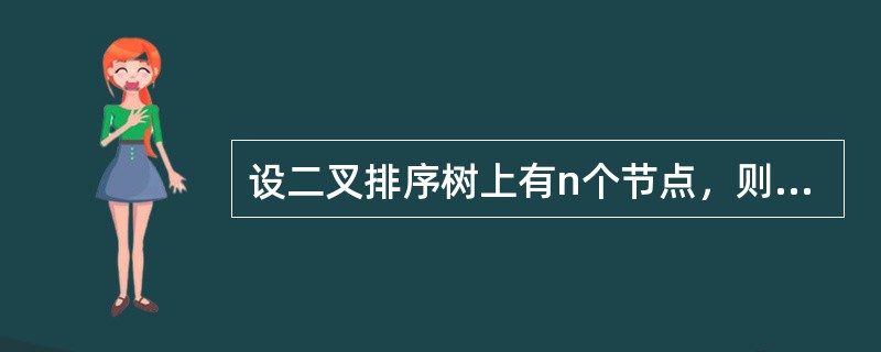 设二叉排序树上有n个节点，则在二叉排序树上查找节点的平均时间复杂度为（），