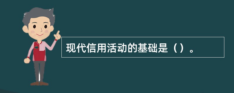 现代信用活动的基础是（）。