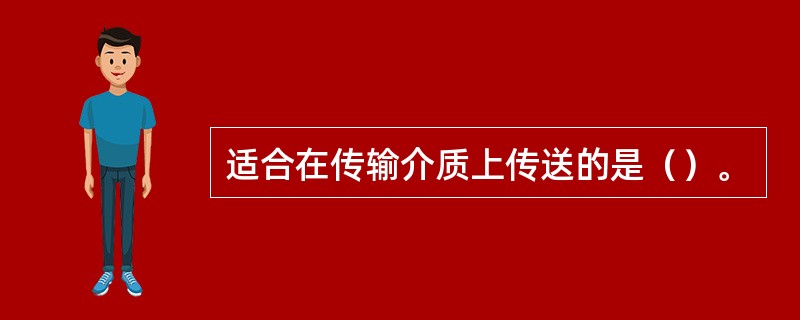 适合在传输介质上传送的是（）。