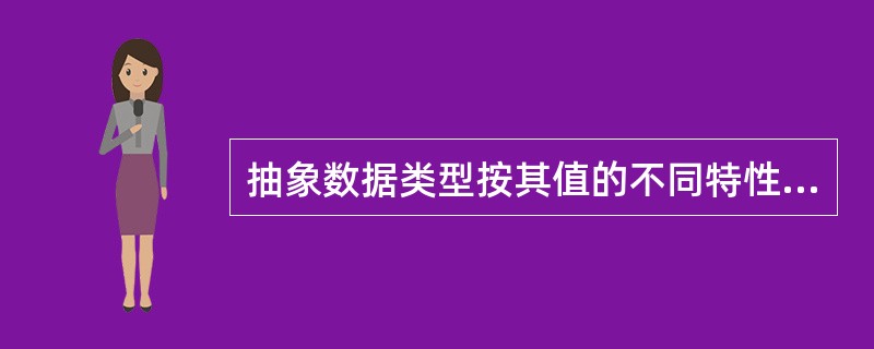 抽象数据类型按其值的不同特性可分为（）。