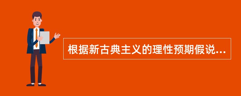 根据新古典主义的理性预期假说（）。