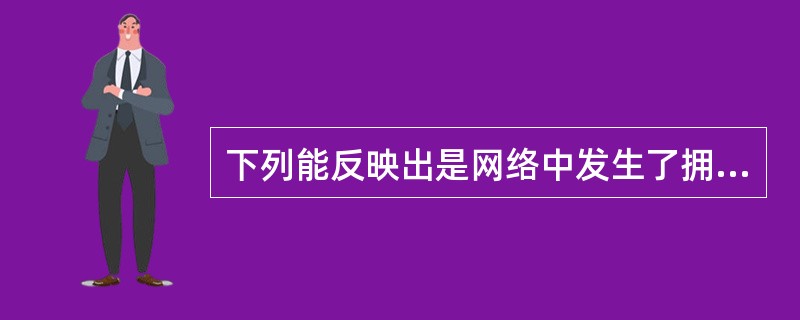 下列能反映出是网络中发生了拥塞的现象是（）。