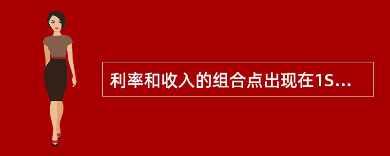 利率和收入的组合点出现在1S曲线右上方，LM曲线的左上方的区域中，则表示（）。