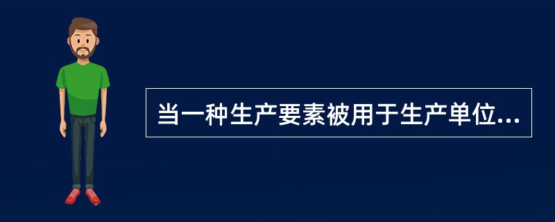 当一种生产要素被用于生产单位某产品时所放弃的使用相同要素在其他生产用途中所得到的最高收入，这指的是（）。