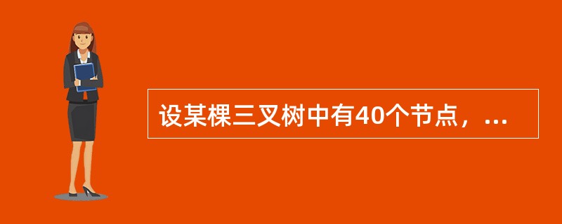 设某棵三叉树中有40个节点，则该三叉树的最小高度为（）。