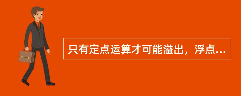 只有定点运算才可能溢出，浮点运算不会产生溢出。（）