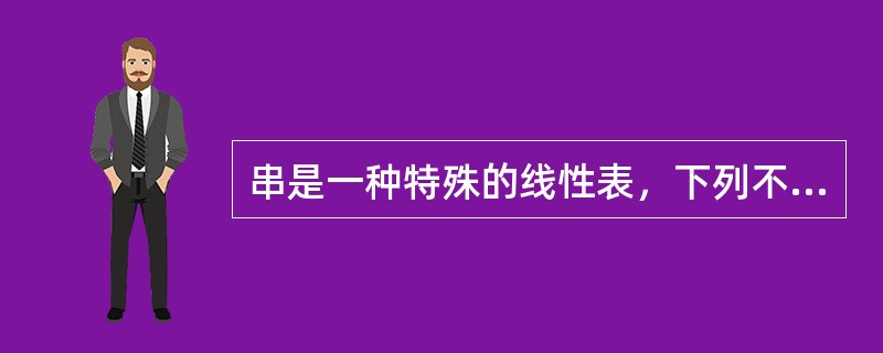 串是一种特殊的线性表，下列不能体现其特殊性的是（）。