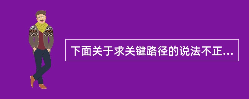 下面关于求关键路径的说法不正确的是（）。