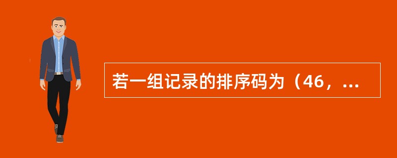若一组记录的排序码为（46，79，56，38，40，84），则利用堆排序的方法建立的初始堆为（）。