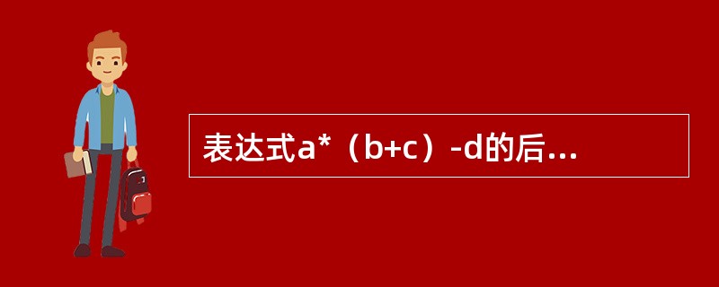 表达式a*（b+c）-d的后缀表达式是（）。