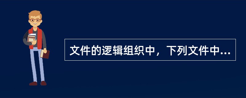 文件的逻辑组织中，下列文件中（）是记录文件。