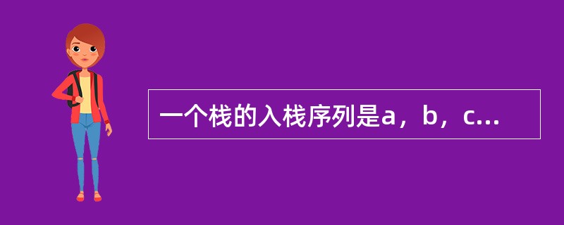一个栈的入栈序列是a，b，c，d，e，则栈的不可能的出栈序列是（）。