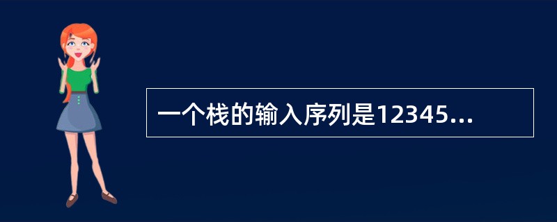 一个栈的输入序列是12345，则栈的输出序列不可能是12345。（）