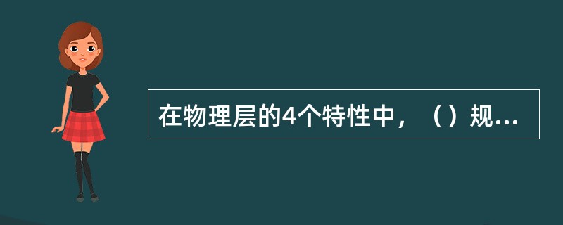 在物理层的4个特性中，（）规定了每种信号的电平、信号的脉冲宽度、允许的数据传输速率和最大传输距离。