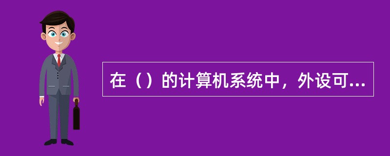 在（）的计算机系统中，外设可以和主存储器单元统一编址。