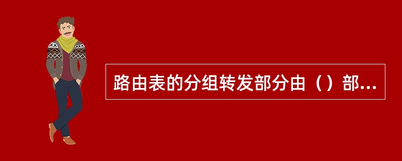 路由表的分组转发部分由（）部分组成。