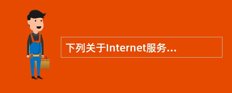 下列关于Internet服务的叙述中，错误的一条是（）