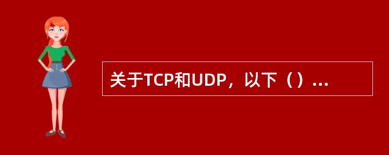 关于TCP和UDP，以下（）是正确的。