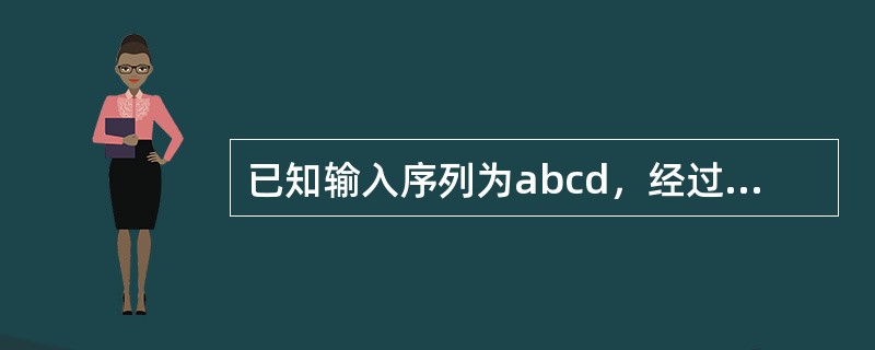 已知输入序列为abcd，经过输出受限的双端队列后，能得到的输出序列是（）。