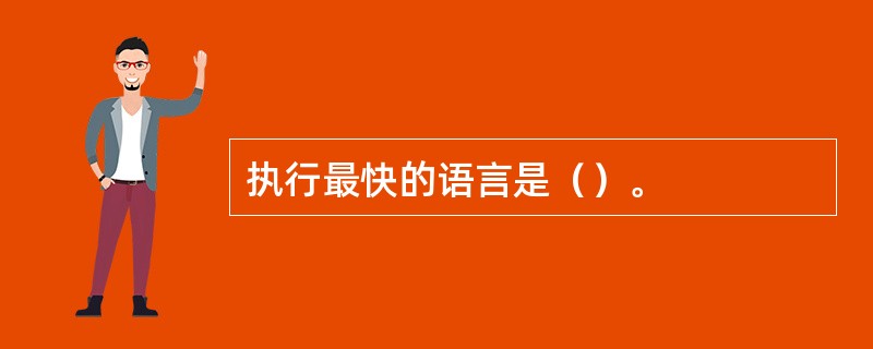 执行最快的语言是（）。