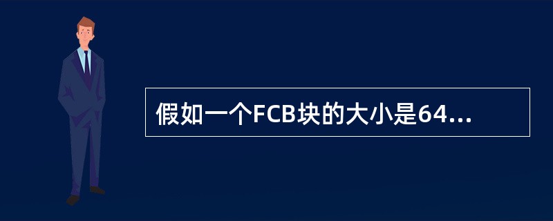 假如一个FCB块的大小是64字节。盘块的大小为1KB，则在每个盘块中能存放的最大FCB数是（）