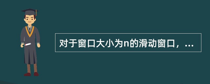 对于窗口大小为n的滑动窗口，最多可以有（）帧已发送但没有确认。