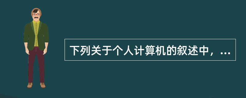 下列关于个人计算机的叙述中，错误的是（）。