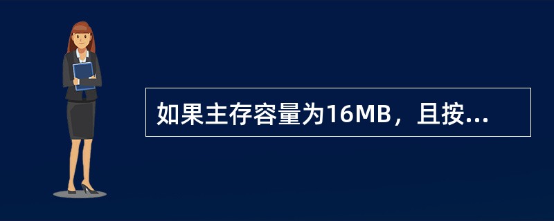 如果主存容量为16MB，且按字节编址，表示该主存地址至少应需要（）位。