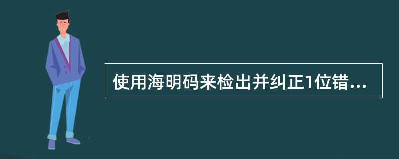 使用海明码来检出并纠正1位错，当有效代码长度为8位时，至少需要（）位校验位。