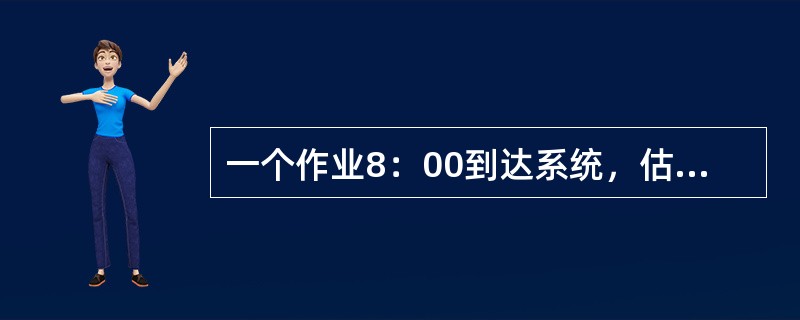 一个作业8：00到达系统，估计运行时间为1小时，若10：00开始执行该作业，其响应比是（）。