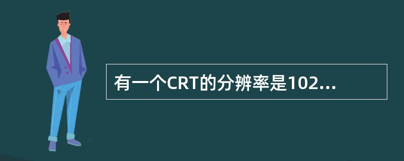 有一个CRT的分辨率是1024×768像素，颜色数为256色，则刷新存储器的容量是（）。