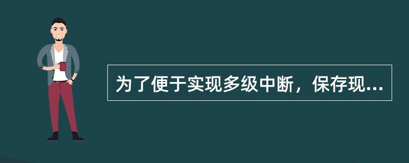 为了便于实现多级中断，保存现场信息最有效的方法是采用（）。